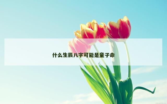 什么生辰八字可能是童子命