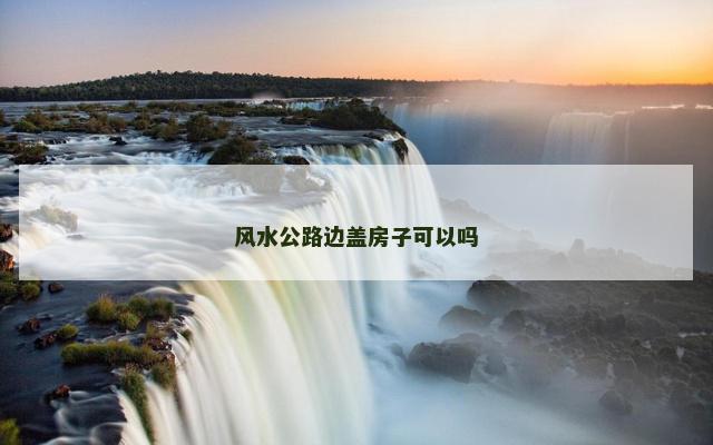 风水公路边盖房子可以吗