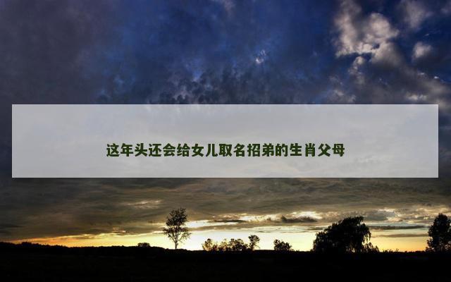 这年头还会给女儿取名招弟的生肖父母