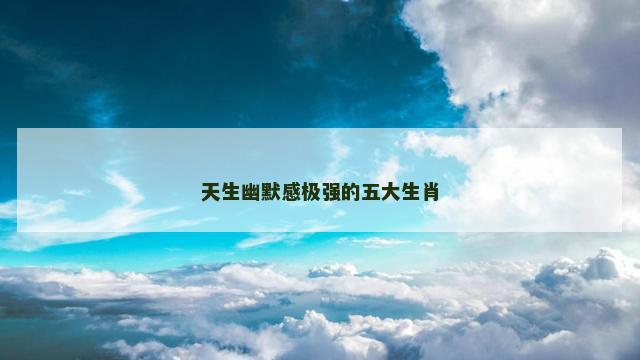 天生幽默感极强的五大生肖