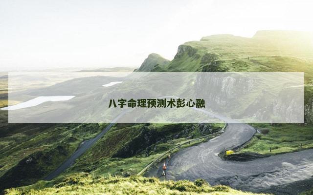 八字命理预测术彭心融