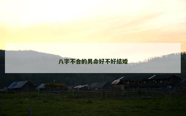 八字不合的男命好不好结婚