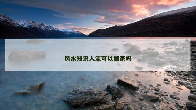 风水知识人流可以搬家吗