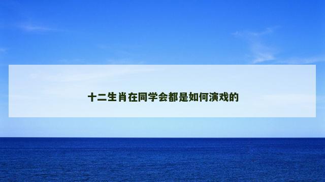 十二生肖在同学会都是如何演戏的