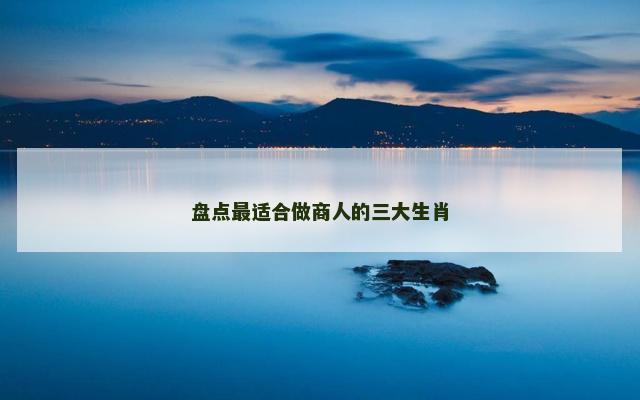 盘点最适合做商人的三大生肖