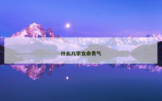 什么八字女命贵气