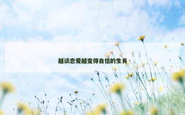 越谈恋爱越变得自信的生肖