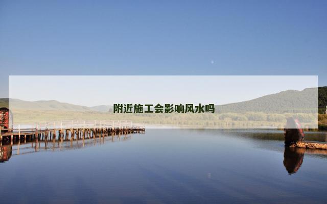 附近施工会影响风水吗