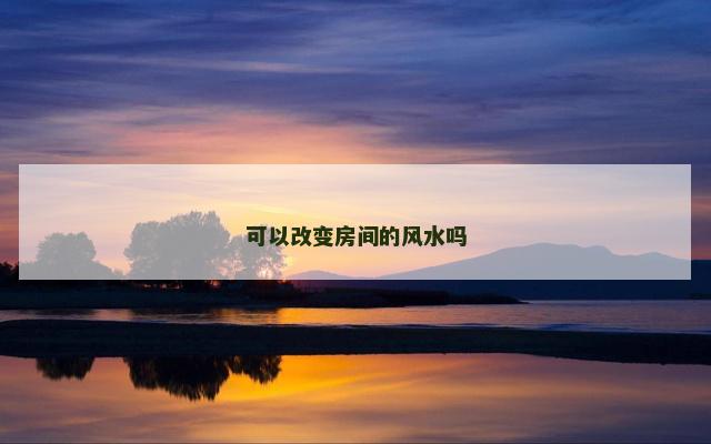可以改变房间的风水吗