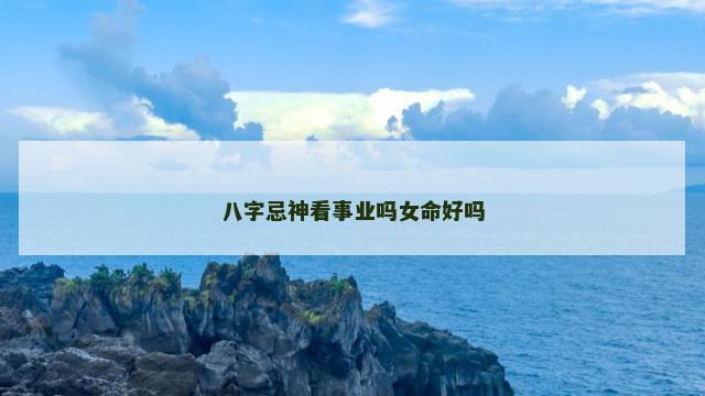 八字忌神看事业吗女命好吗