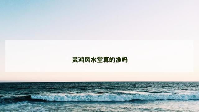 灵鸿风水堂算的准吗