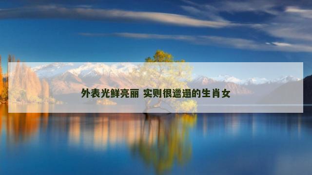 外表光鲜亮丽 实则很邋遢的生肖女