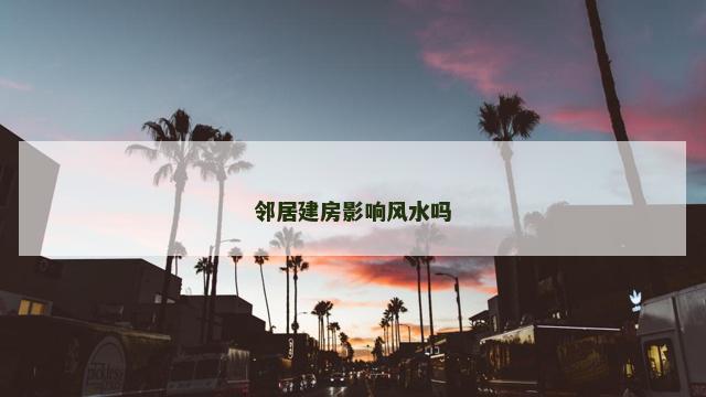 邻居建房影响风水吗