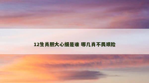 12生肖胆大心细是谁 哪几肖不畏艰险