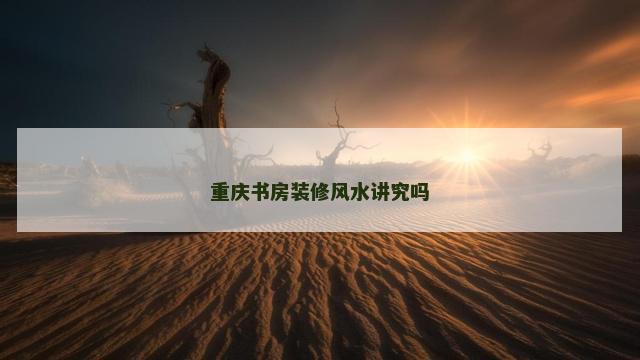 重庆书房装修风水讲究吗
