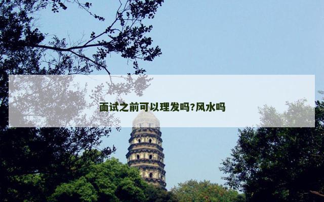 面试之前可以理发吗?风水吗