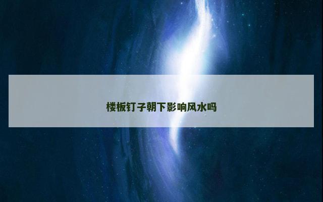 楼板钉子朝下影响风水吗