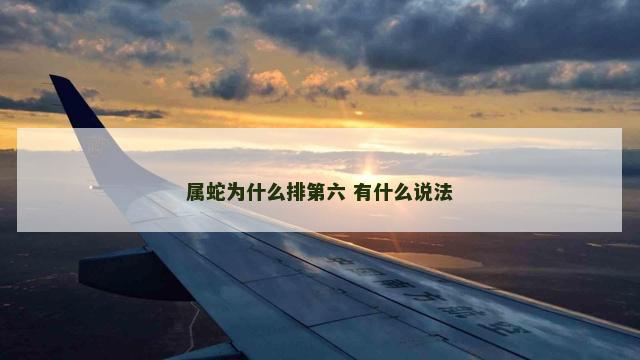 属蛇为什么排第六 有什么说法