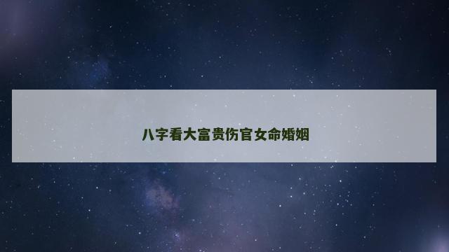 八字看大富贵伤官女命婚姻