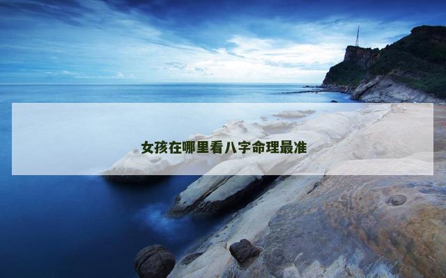 女孩在哪里看八字命理最准