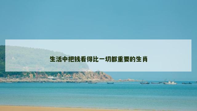 生活中把钱看得比一切都重要的生肖