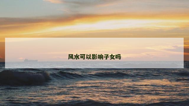 风水可以影响子女吗