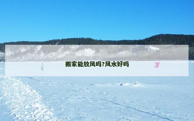 搬家能放风吗?风水好吗