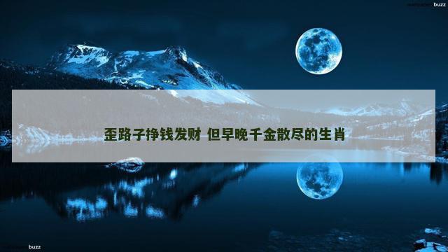 歪路子挣钱发财 但早晚千金散尽的生肖