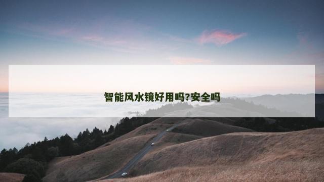 智能风水镜好用吗?安全吗