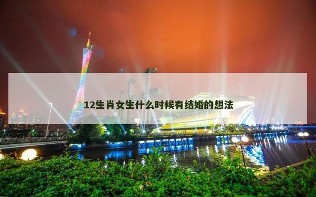 12生肖女生什么时候有结婚的想法