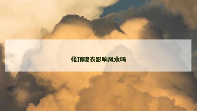 楼顶晾衣影响风水吗