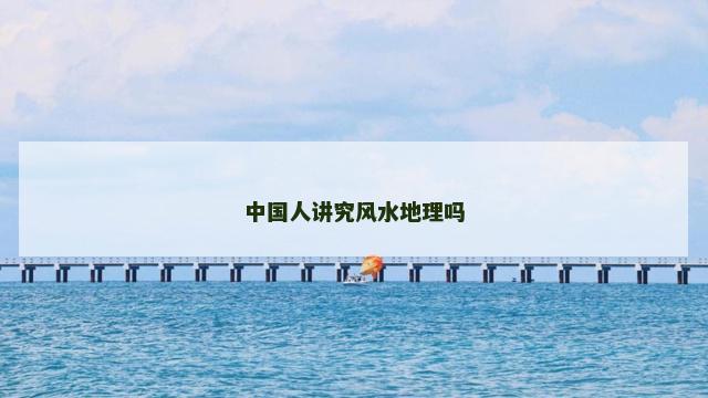 中国人讲究风水地理吗