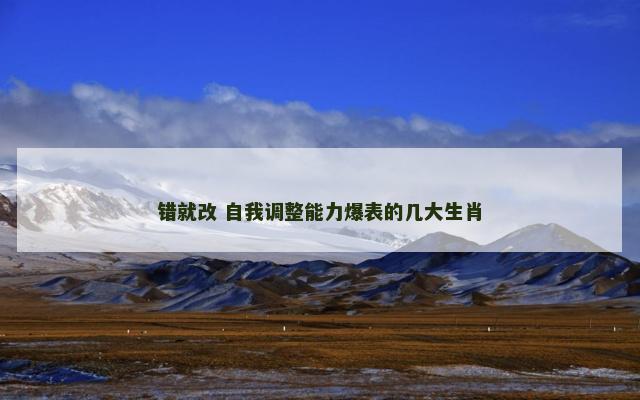 错就改 自我调整能力爆表的几大生肖