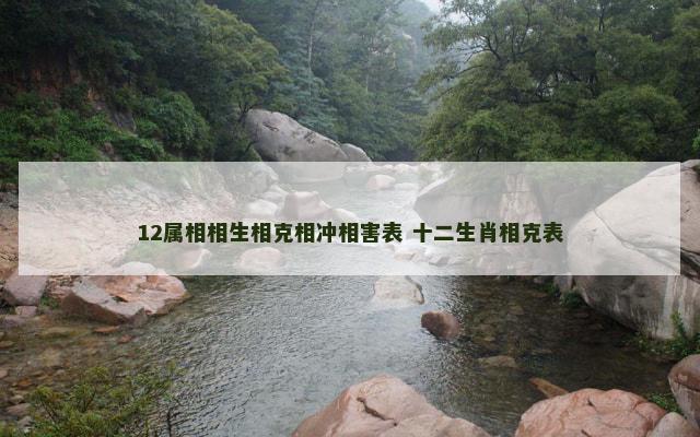 12属相相生相克相冲相害表 十二生肖相克表