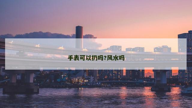 手表可以扔吗?风水吗