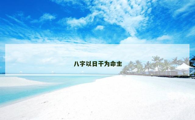 八字以日干为命主
