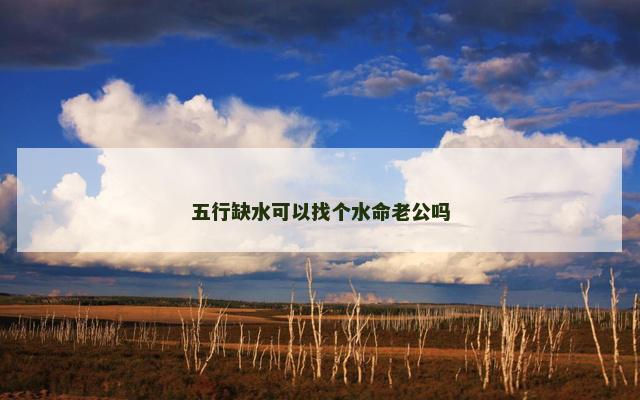 五行缺水可以找个水命老公吗
