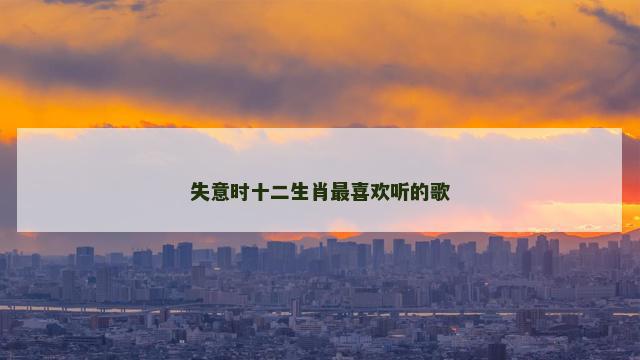 失意时十二生肖最喜欢听的歌