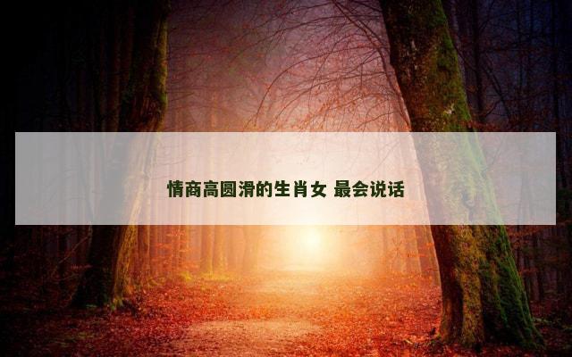情商高圆滑的生肖女 最会说话