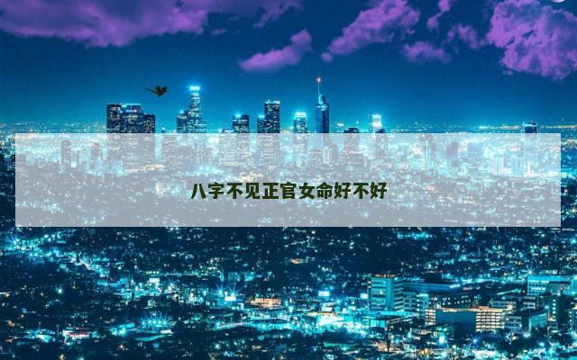 八字不见正官女命好不好