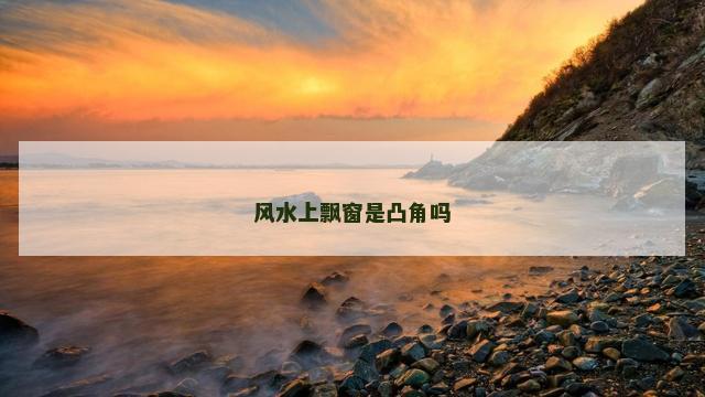 风水上飘窗是凸角吗