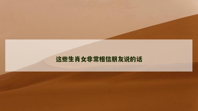 这些生肖女非常相信朋友说的话