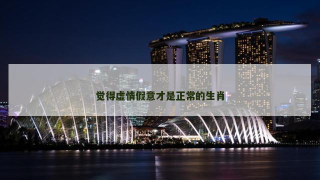 觉得虚情假意才是正常的生肖