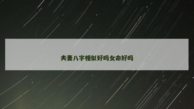 夫妻八字相似好吗女命好吗