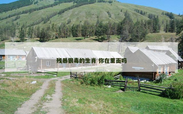 残暴狠毒的生肖 你在里面吗