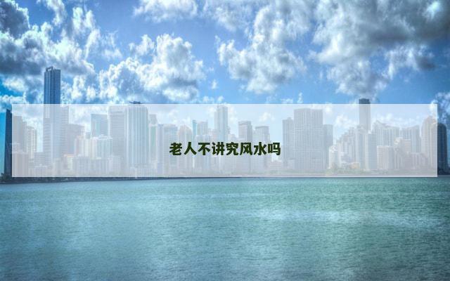 老人不讲究风水吗