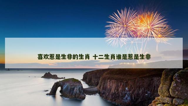喜欢惹是生非的生肖 十二生肖谁是惹是生非