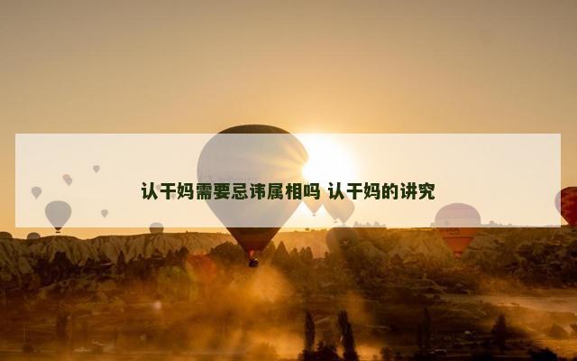 认干妈需要忌讳属相吗 认干妈的讲究