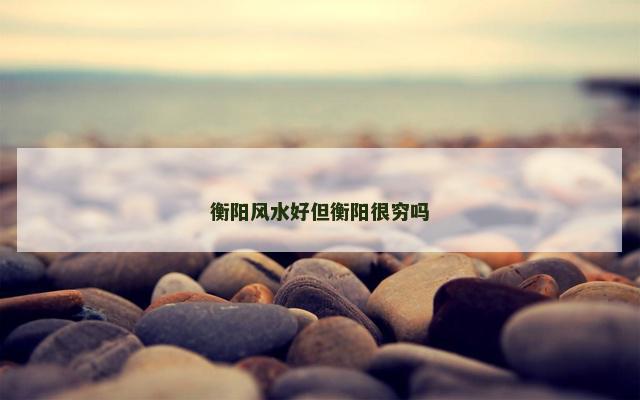 衡阳风水好但衡阳很穷吗