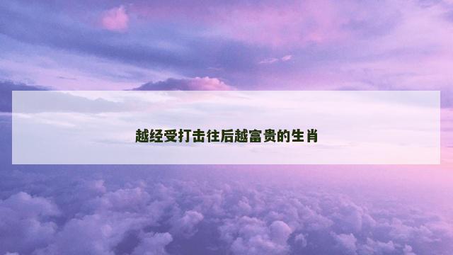 越经受打击往后越富贵的生肖
